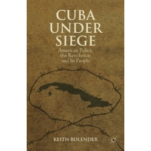 Cuba Under Siege: American Policy, the Revolution and Its People
